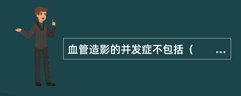 血管造影的并发症不包括（　　）。
