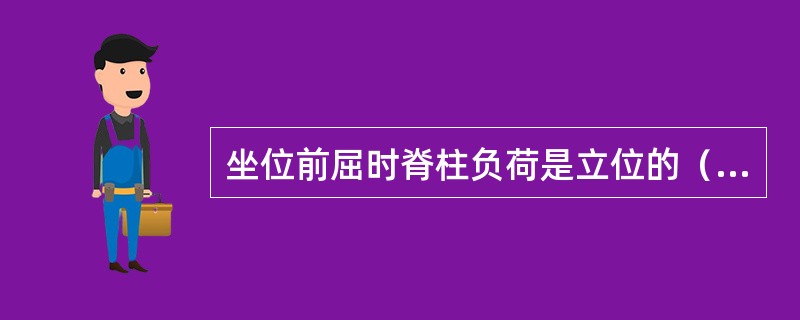 坐位前屈时脊柱负荷是立位的（　　）。