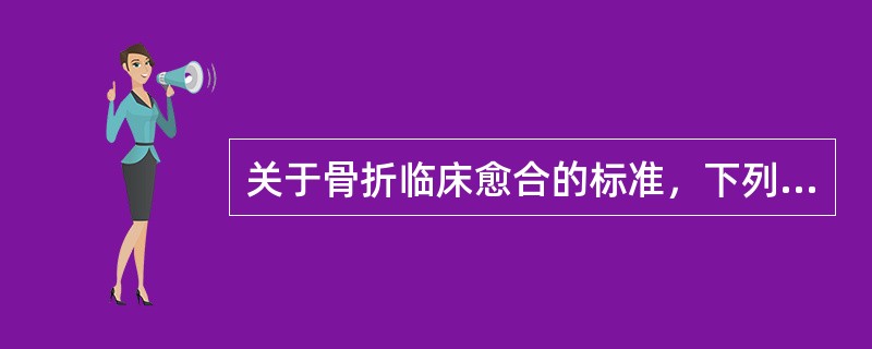 关于骨折临床愈合的标准，下列哪项是错误的？（　　）