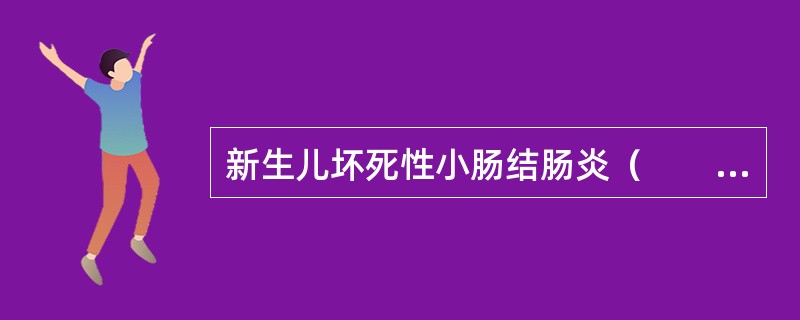 新生儿坏死性小肠结肠炎（　　）。