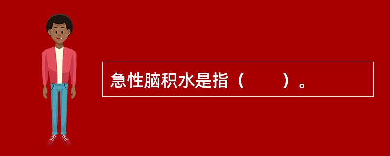 急性脑积水是指（　　）。