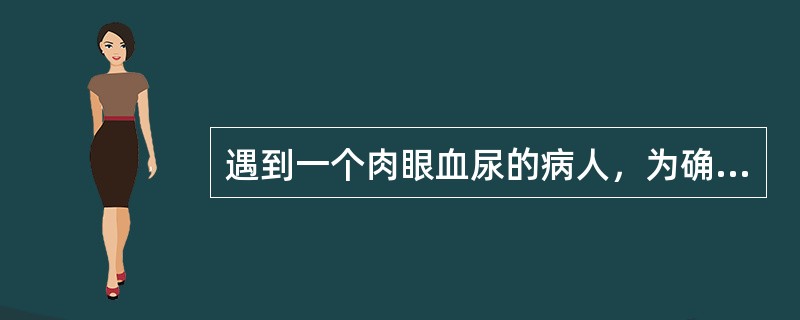 遇到一个肉眼血尿的病人，为确定诊断，最应做的检查为（　　）。