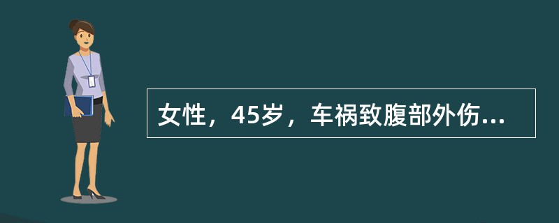 女性，45岁，车祸致腹部外伤后l小时入院。查体：意识清楚，血压95/65mmHg，上腹部轻度压痛，无明显反跳痛、肌紧张，左右下腹诊断性腹腔穿刺均阴性，腹部XX线检查显示：腰大肌轮廓模糊，腹膜后呈花斑状