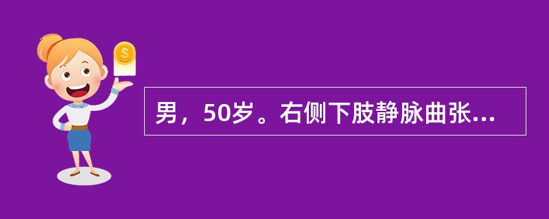 男，50岁。右侧下肢静脉曲张已10年，劳动后肢体肿胀，应炎及溃疡经久不愈，应行（　　）。