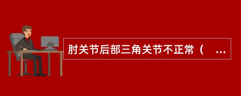 肘关节后部三角关节不正常（　　）。