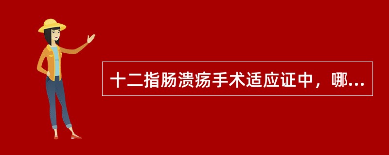 十二指肠溃疡手术适应证中，哪项不恰当？（　　）