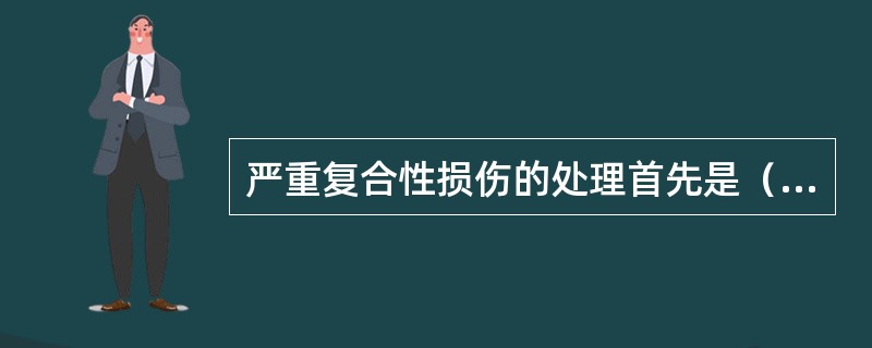 严重复合性损伤的处理首先是（　　）。