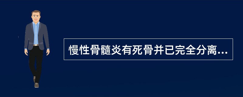 慢性骨髓炎有死骨并已完全分离，伴窦道流脓、骨包壳已充分形成，应采用（　　）。