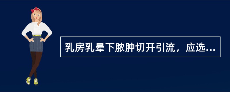 乳房乳晕下脓肿切开引流，应选择最佳切口为（　　）。