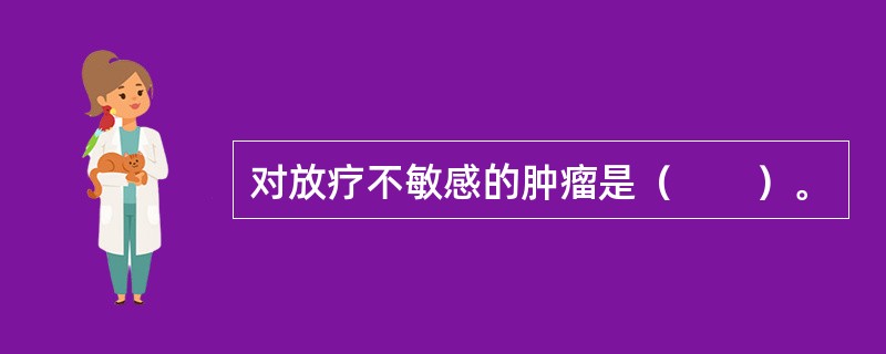 对放疗不敏感的肿瘤是（　　）。