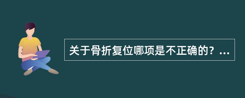 关于骨折复位哪项是不正确的？（　　）