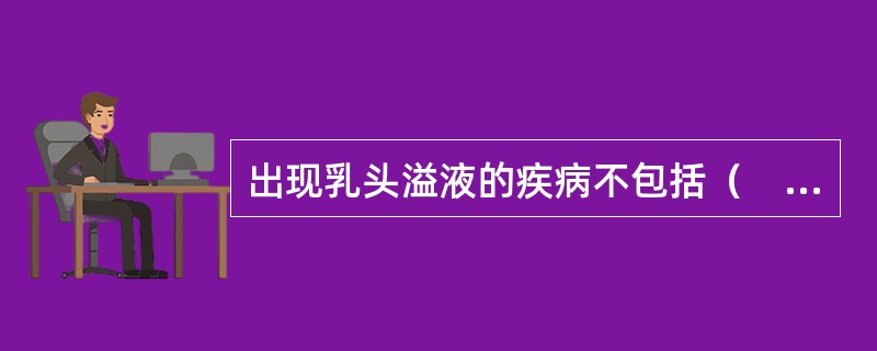 出现乳头溢液的疾病不包括（　　）。