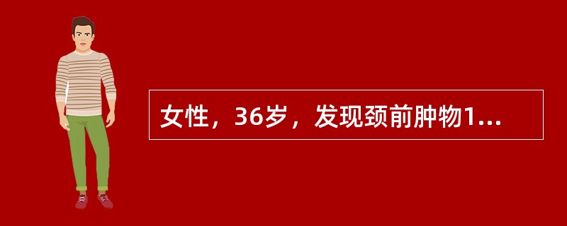 女性，36岁，发现颈前肿物1月，近1周肿物增长较快，无声嘶。查体：右叶甲状腺中部可及3Cm×3Cm肿物，光滑，随吞咽上下活动，中等硬。周围未触及肿大淋巴结。B超检查为实性肿物，放射性核素扫描为“冷结节
