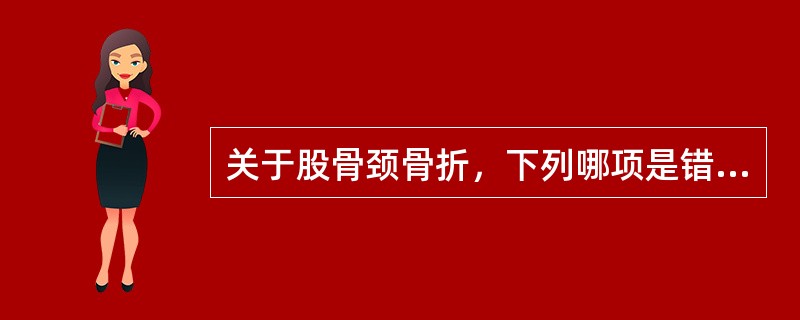 关于股骨颈骨折，下列哪项是错误的？（　　）