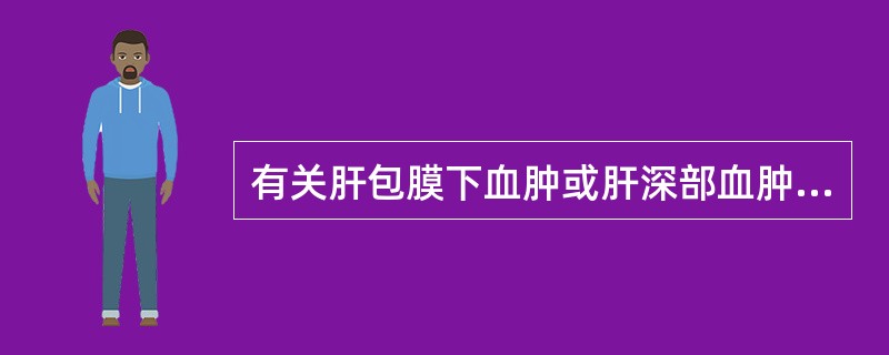 有关肝包膜下血肿或肝深部血肿的临床表现，哪项不恰当？（　　）