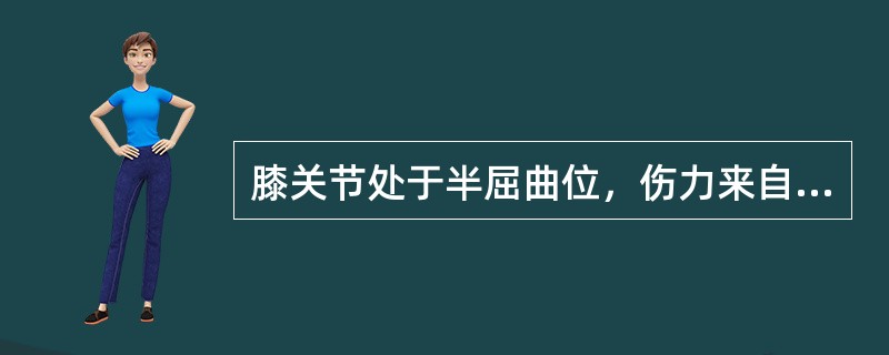 膝关节处于半屈曲位，伤力来自胫骨上段前方，可造成的损伤是（　　）。