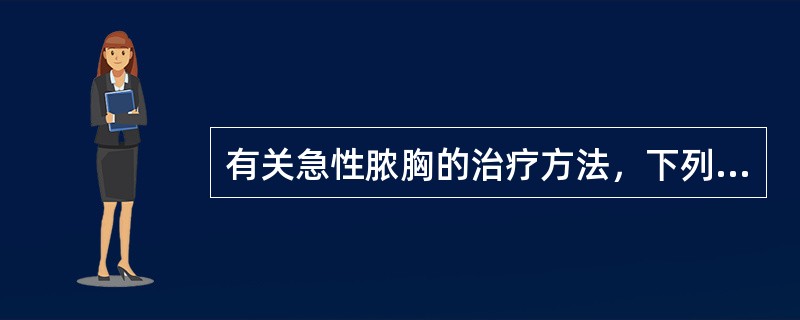 有关急性脓胸的治疗方法，下列哪项是错误的？（　　）