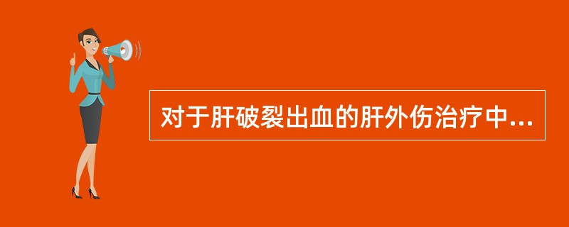 对于肝破裂出血的肝外伤治疗中，哪项不恰当？（　　）