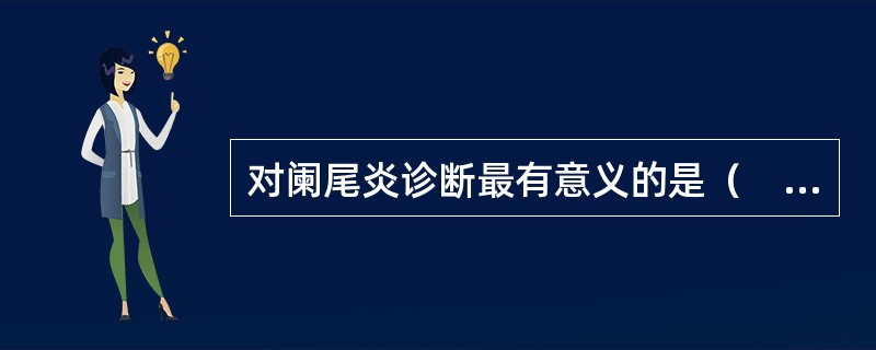 对阑尾炎诊断最有意义的是（　　）。