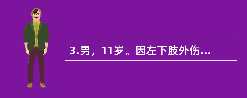 3.男，11岁。因左下肢外伤后疼痛10天，加重伴活动受限、发热3天入院。入院前10天跑步时撞伤左大腿，明显疼痛，活动受限，卧床休息后稍缓解。3天前疼痛加重，伴发热，体温高达40℃，在当地医院静滴青霉素