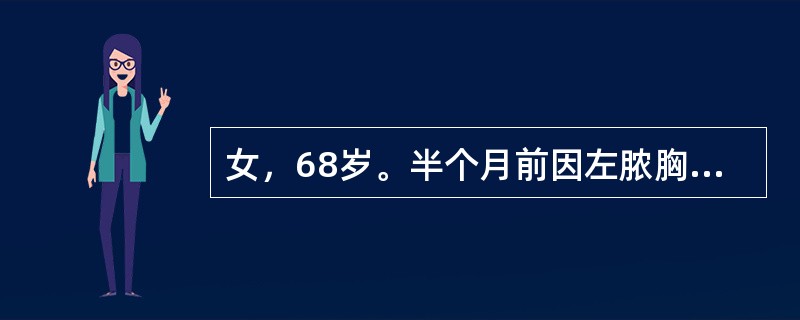 女，68岁。半个月前因左脓胸在当地医院行胸腔闭式引流术后10日拔管，近3日高热，伴胸痛。入院时精神差，体温：38.9℃，心率112次/分，血压90/60mmHg，呼吸32次/分。查体气管右移，左胸叩浊