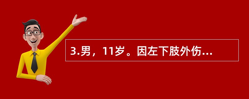 3.男，11岁。因左下肢外伤后疼痛10天，加重伴活动受限、发热3天入院。入院前10天跑步时撞伤左大腿，明显疼痛，活动受限，卧床休息后稍缓解。3天前疼痛加重，伴发热，体温高达40℃，在当地医院静滴青霉素