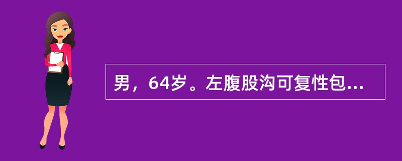 男，64岁。左腹股沟可复性包块，坠入阴囊5年。患者吸烟40年，偶有咳嗽及夜尿频，近3个月来夜尿次数增多。查体：左侧腹股沟韧带中点上方，至阴囊有梨形包块6cm×8cm，平卧时可回纳腹腔，压迫内环口站立不