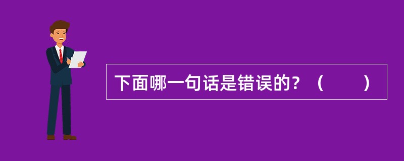 下面哪一句话是错误的？（　　）