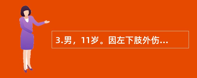 3.男，11岁。因左下肢外伤后疼痛10天，加重伴活动受限、发热3天入院。入院前10天跑步时撞伤左大腿，明显疼痛，活动受限，卧床休息后稍缓解。3天前疼痛加重，伴发热，体温高达40℃，在当地医院静滴青霉素