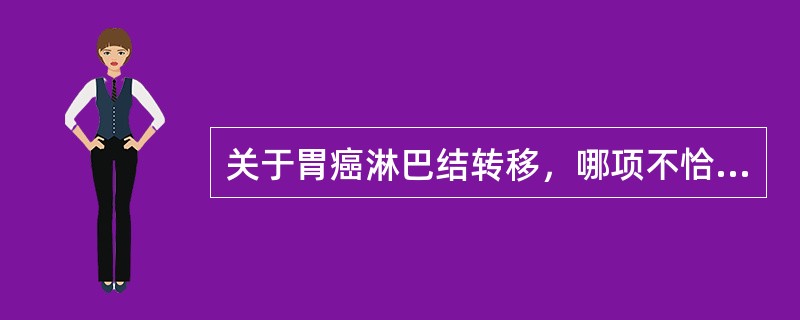 关于胃癌淋巴结转移，哪项不恰当？（　　）