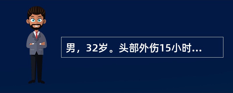 男，32岁。头部外伤15小时，当时昏迷20分钟。3小时前开始神志渐差。查体：刺痛可以睁眼，语言含糊不清，双瞳孔等大、等圆，光反应（＋），刺痛可以定位，但左侧肢体力弱，左侧病理征（＋）。<br /