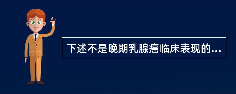 下述不是晚期乳腺癌临床表现的是（　　）。