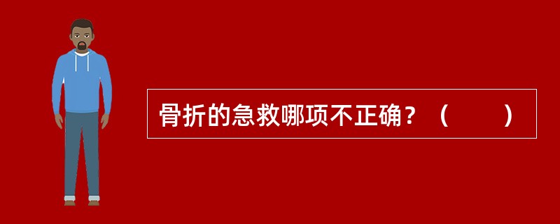 骨折的急救哪项不正确？（　　）