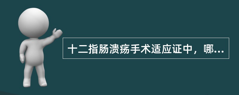 十二指肠溃疡手术适应证中，哪项不恰当？（　　）