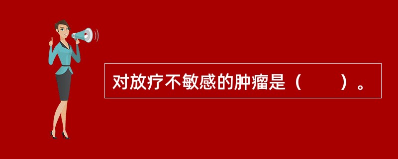 对放疗不敏感的肿瘤是（　　）。