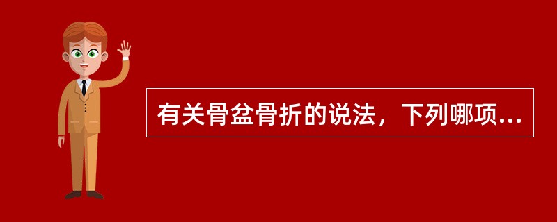 有关骨盆骨折的说法，下列哪项不正确？（　　）。