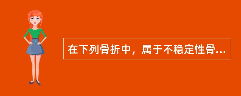 在下列骨折中，属于不稳定性骨折的类型为（　　）。