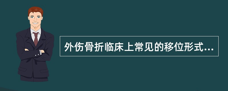 外伤骨折临床上常见的移位形式为（　　）。