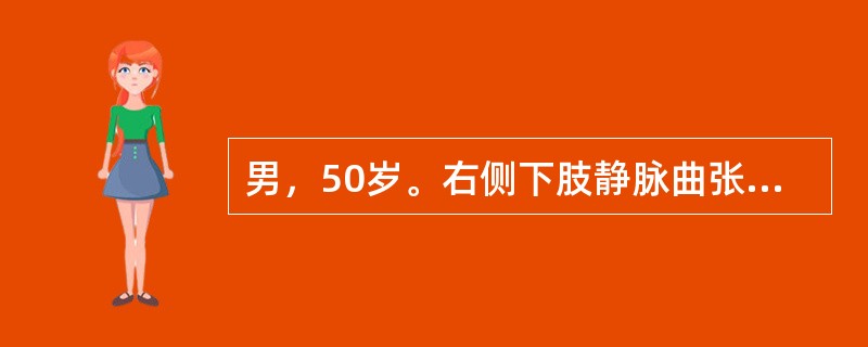 男，50岁。右侧下肢静脉曲张已10年，劳动后肢体肿胀，应炎及溃疡经久不愈，应行（　　）。