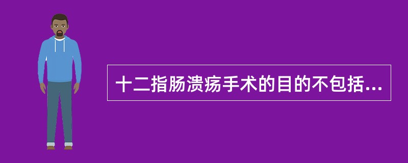 十二指肠溃疡手术的目的不包括（　　）。