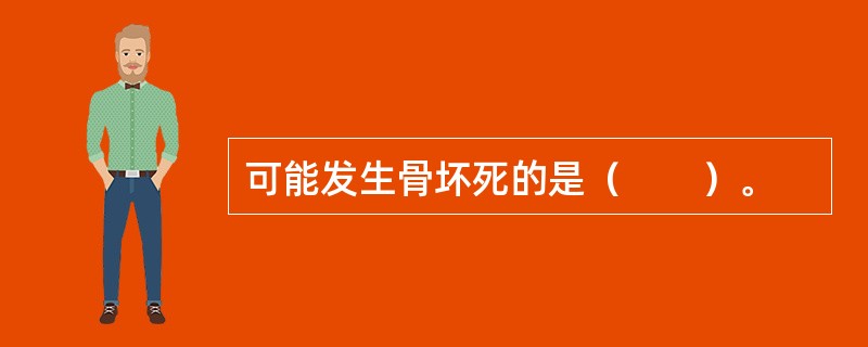 可能发生骨坏死的是（　　）。