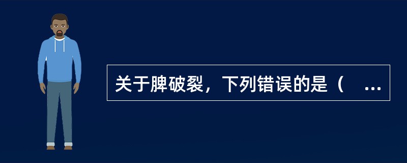 关于脾破裂，下列错误的是（　　）。