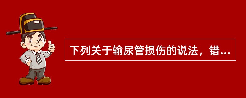 下列关于输尿管损伤的说法，错误的是（　　）。