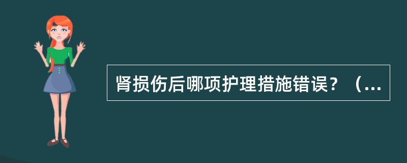 肾损伤后哪项护理措施错误？（　　）