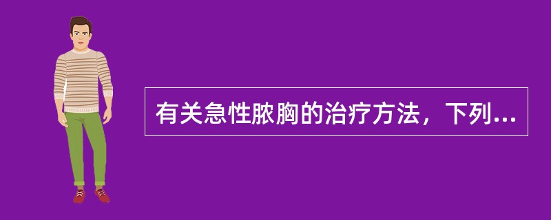 有关急性脓胸的治疗方法，下列哪项是错误的？（　　）