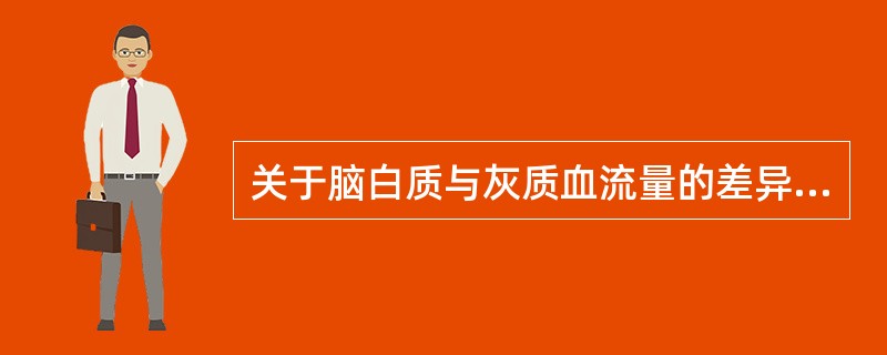 关于脑白质与灰质血流量的差异，以下哪项是恰当的？（　　）