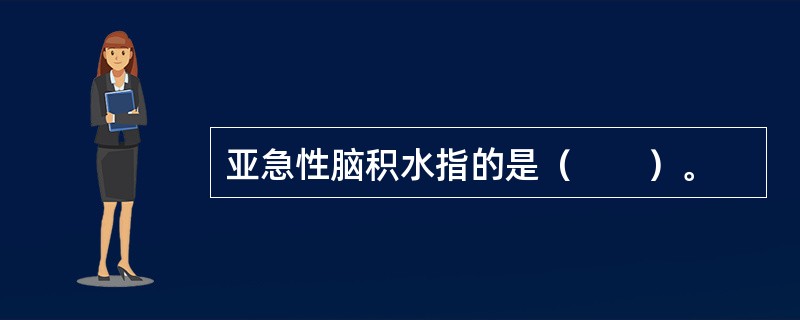 亚急性脑积水指的是（　　）。
