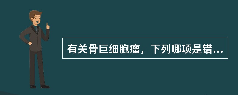 有关骨巨细胞瘤，下列哪项是错误的？（　　）