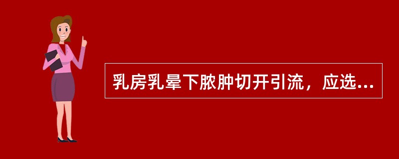 乳房乳晕下脓肿切开引流，应选择最佳切口为（　　）。