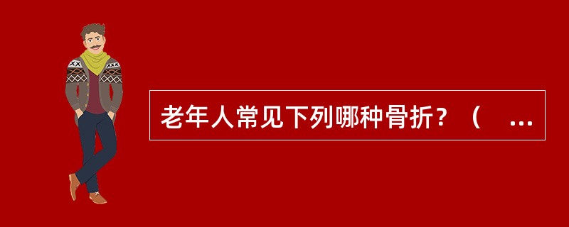 老年人常见下列哪种骨折？（　　）